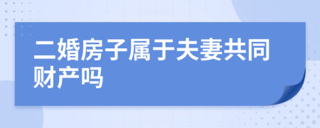 二婚房子属于夫妻共同财产吗