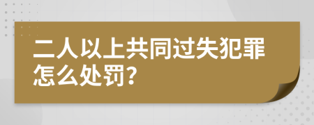 二人以上共同过失犯罪怎么处罚？