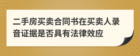 二手房买卖合同书在买卖人录音证据是否具有法律效应