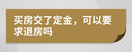 买房交了定金，可以要求退房吗