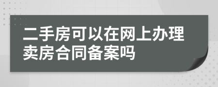 二手房可以在网上办理卖房合同备案吗