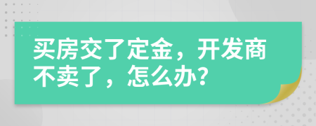 买房交了定金，开发商不卖了，怎么办？