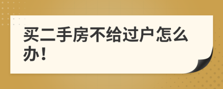 买二手房不给过户怎么办！