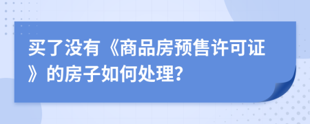 买了没有《商品房预售许可证》的房子如何处理？