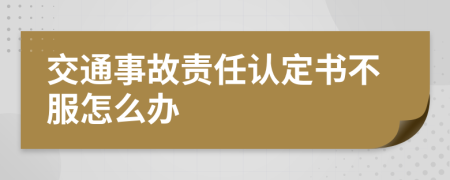 交通事故责任认定书不服怎么办