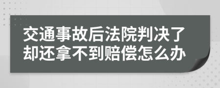 交通事故后法院判决了却还拿不到赔偿怎么办