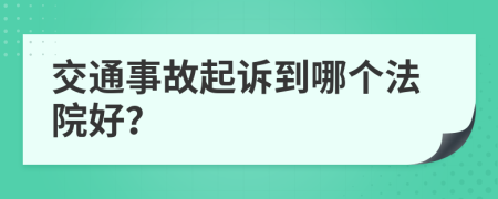 交通事故起诉到哪个法院好？