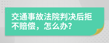 交通事故法院判决后拒不赔偿，怎么办？