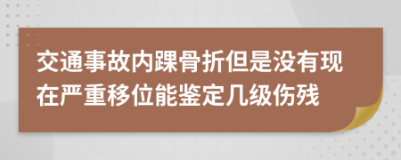 交通事故内踝骨折但是没有现在严重移位能鉴定几级伤残