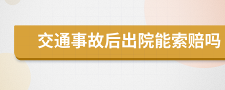 交通事故后出院能索赔吗