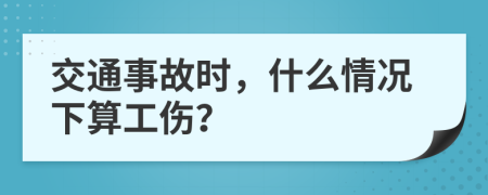 交通事故时，什么情况下算工伤？