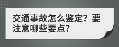 交通事故怎么鉴定？要注意哪些要点？