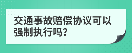 交通事故赔偿协议可以强制执行吗？