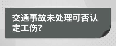 交通事故未处理可否认定工伤？