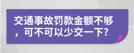 交通事故罚款金额不够，可不可以少交一下?