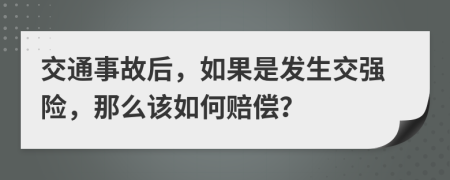 交通事故后，如果是发生交强险，那么该如何赔偿？