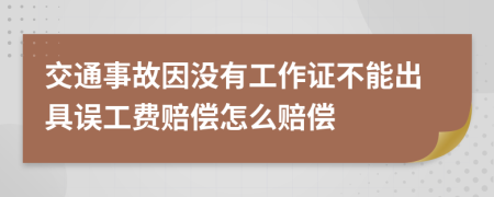 交通事故因没有工作证不能出具误工费赔偿怎么赔偿