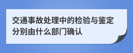 交通事故处理中的检验与鉴定分别由什么部门确认