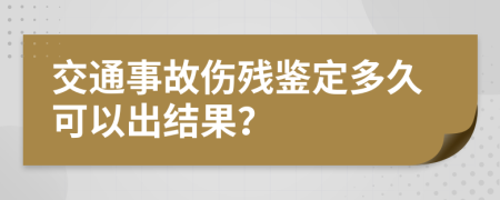 交通事故伤残鉴定多久可以出结果？