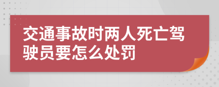 交通事故时两人死亡驾驶员要怎么处罚