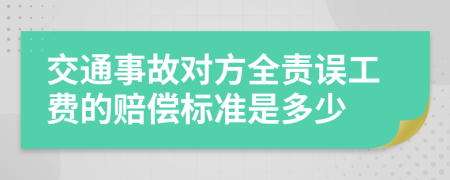 交通事故对方全责误工费的赔偿标准是多少