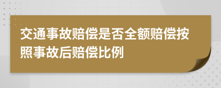 交通事故赔偿是否全额赔偿按照事故后赔偿比例