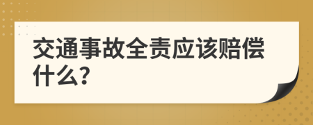 交通事故全责应该赔偿什么？