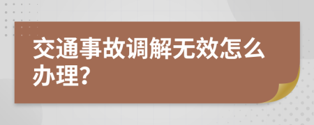 交通事故调解无效怎么办理？