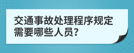 交通事故处理程序规定需要哪些人员？