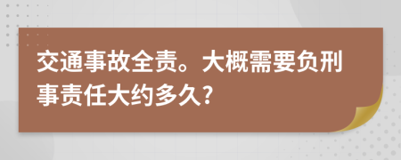 交通事故全责。大概需要负刑事责任大约多久?