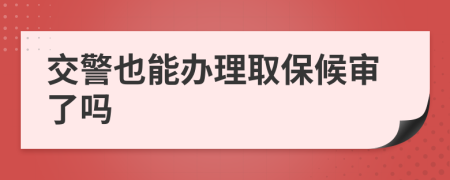 交警也能办理取保候审了吗