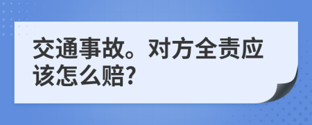 交通事故。对方全责应该怎么赔?