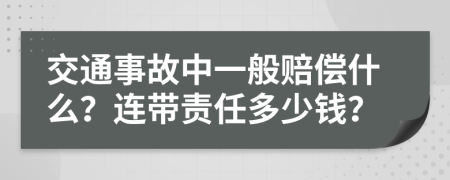 交通事故中一般赔偿什么？连带责任多少钱？