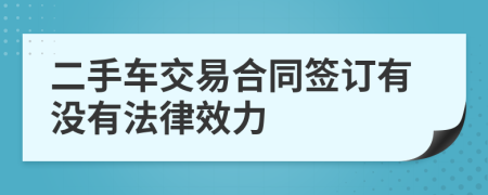 二手车交易合同签订有没有法律效力
