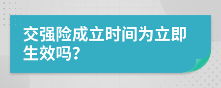 交强险成立时间为立即生效吗？