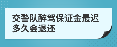 交警队醉驾保证金最迟多久会退还