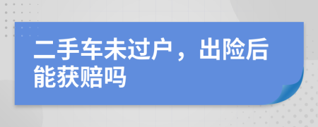 二手车未过户，出险后能获赔吗