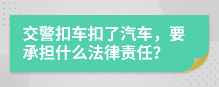 交警扣车扣了汽车，要承担什么法律责任？