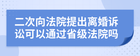 二次向法院提出离婚诉讼可以通过省级法院吗