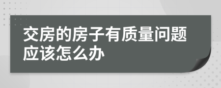 交房的房子有质量问题应该怎么办