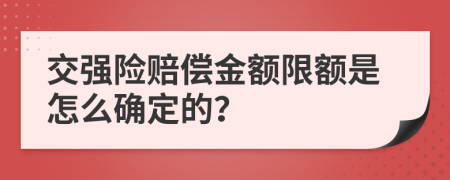 交强险赔偿金额限额是怎么确定的？