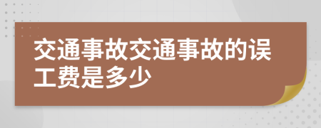 交通事故交通事故的误工费是多少