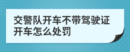 交警队开车不带驾驶证开车怎么处罚