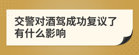 交警对酒驾成功复议了有什么影响