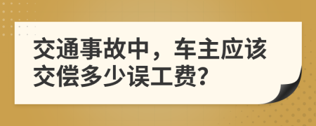 交通事故中，车主应该交偿多少误工费？