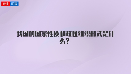 我国的国家性质和政权组织形式是什么？