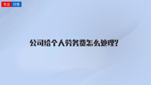 公司给个人劳务费怎么处理?