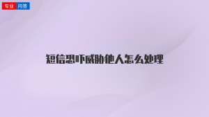 短信恐吓威胁他人怎么处理