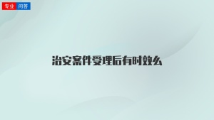 治安案件受理后有时效么