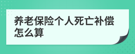 养老保险个人死亡补偿怎么算